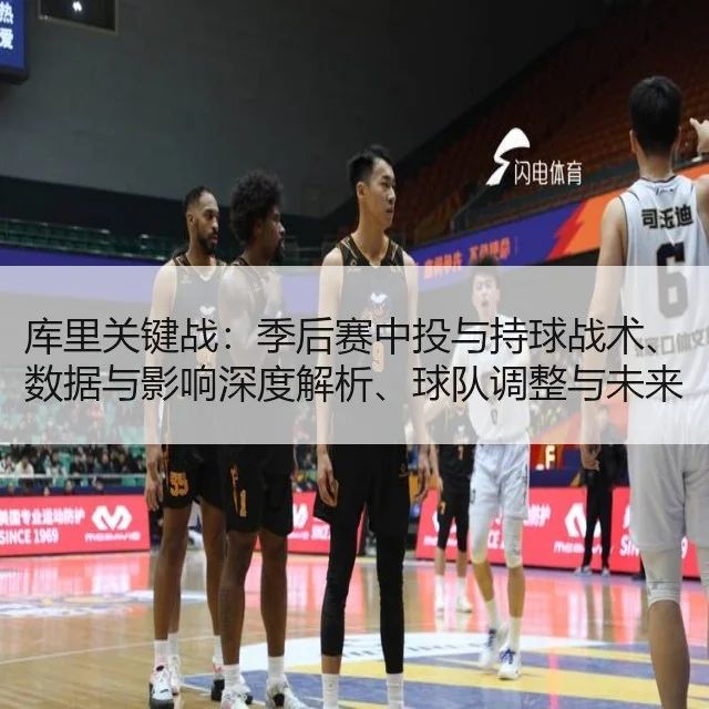 库里关键战：季后赛中投与持球战术、数据与影响深度解析、球队调整与未来展望
